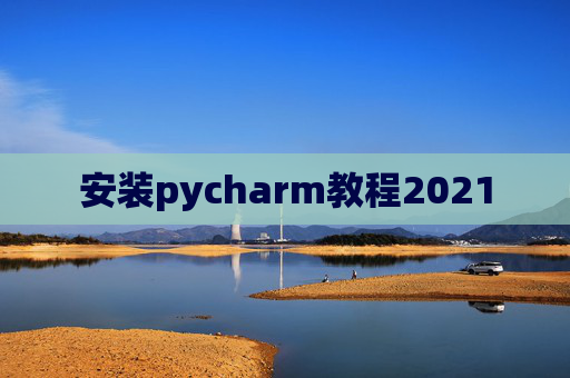 安装pycharm教程2021